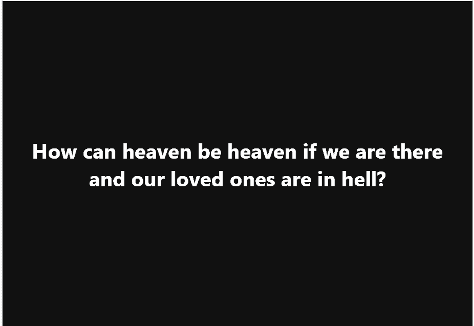 How can heaven be heaven if we are there and our loved ones are on hell? meme